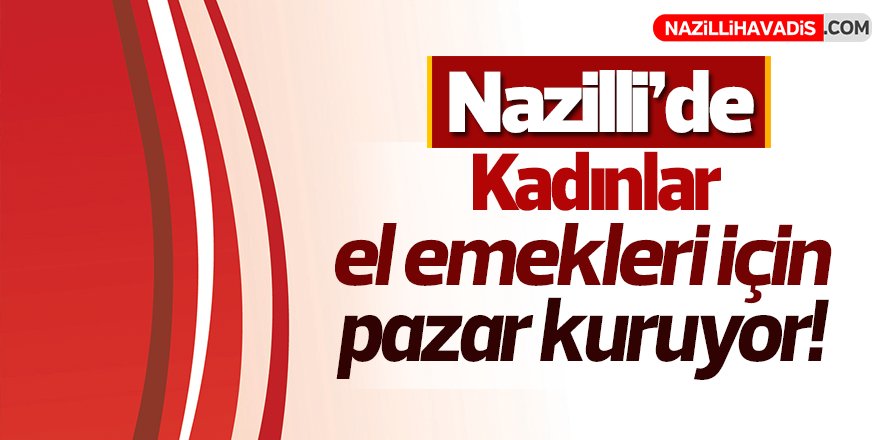 Nazilli'de Kadınlar El Emekleri İçin Pazar Kuruyor!