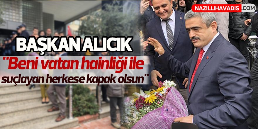 Başkan Alıcık ; "Beni vatan hainliği ile suçlayan herkese kapak olsun"