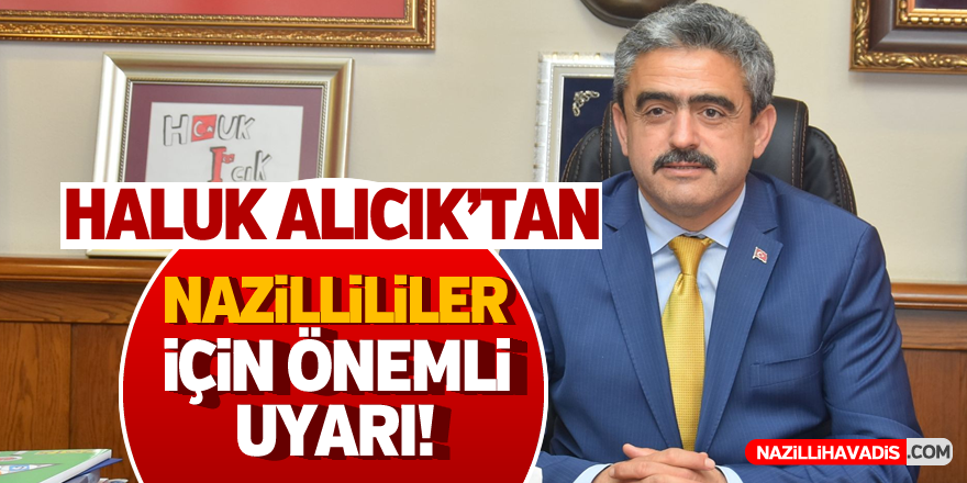 Haluk Alıcık'tan Nazillililer için önemli uyarı!