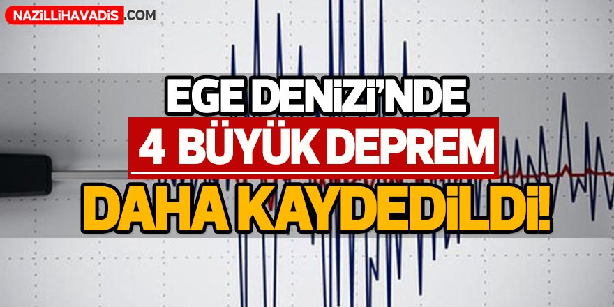 Ege Denizi'nde 4 büyük deprem daha kaydedildi