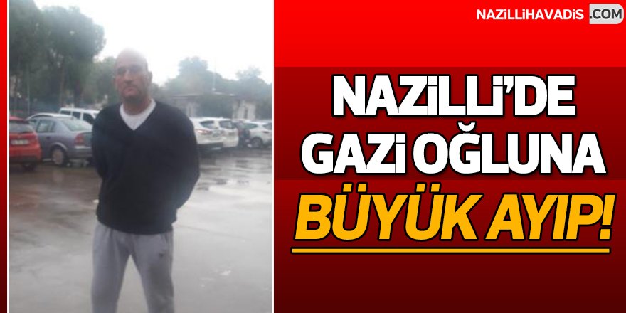 Nazilli'de Gazi Oğluna Büyük Ayıp!