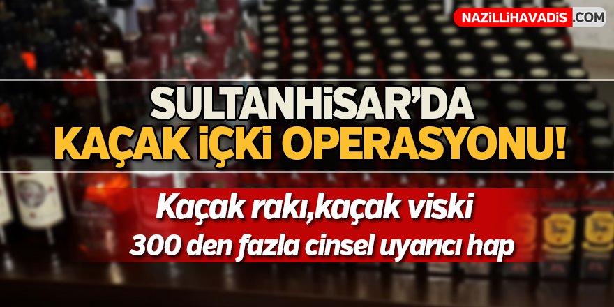 Sultanhisar’da yılbaşı öncesi kaçak içki operasyonu