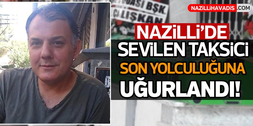 Nazilli'de sevilen taksici son yolculuğuna uğurlandı!