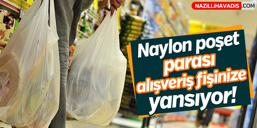 Naylon poşet parası alışveriş fişinize yansıyacak