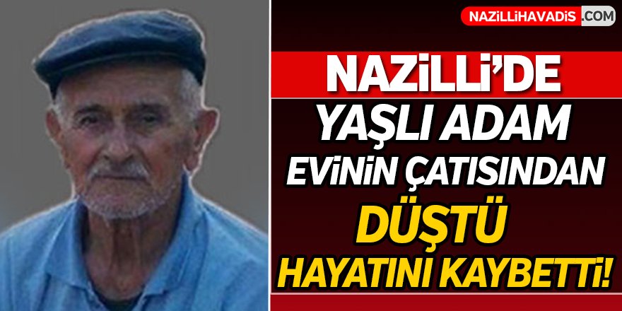 Nazilli'de evinin çatısını onarmak isterken düştü!