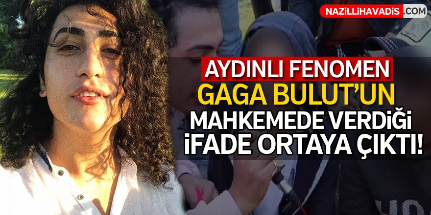 Gaga Bulut'un mahkemede verdiği ifadeler ortaya çıktı!