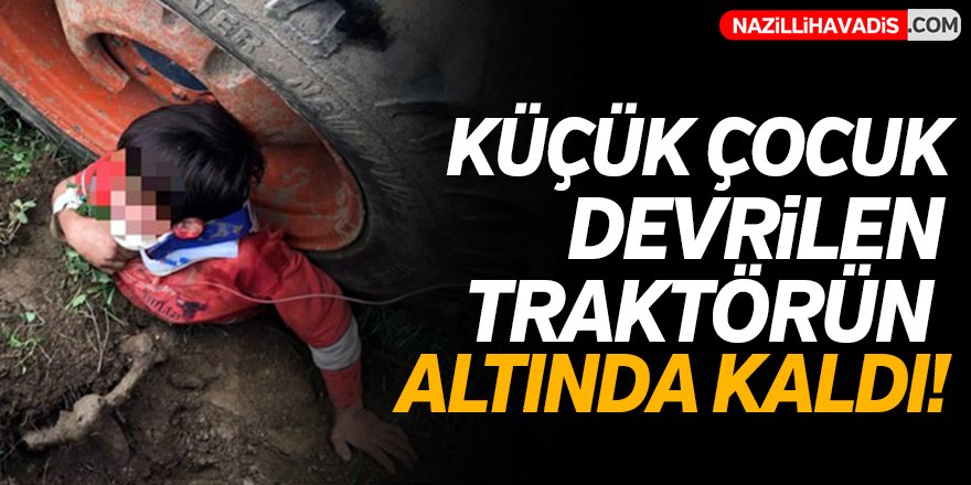 Küçük çocuk devrilen traktörün altında kaldı!