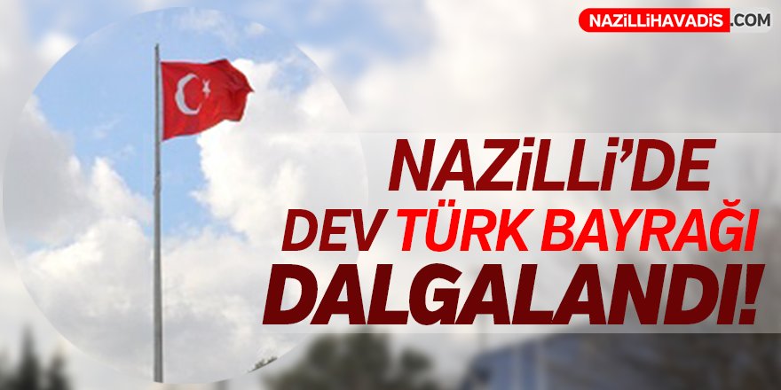 Nazilli'de Dev Türk Bayrağı Dalgalandı