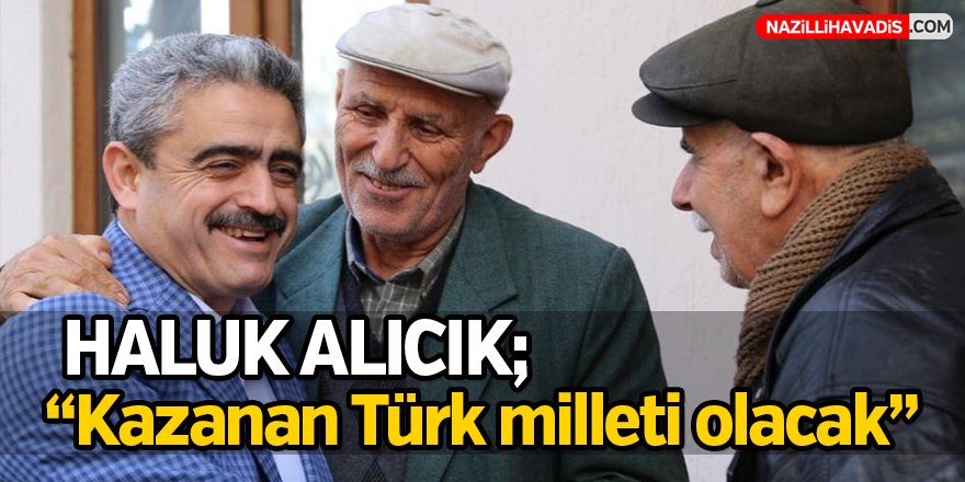 Haluk Alıcık;"Kazanan Türk milleti olacak"