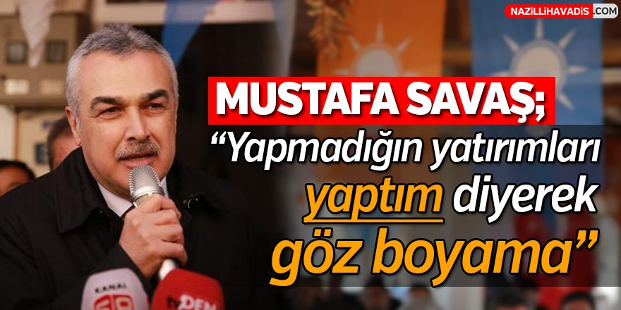 Savaş;" Yapmadığın yatırımları, yaptım diyerek göz boyama."