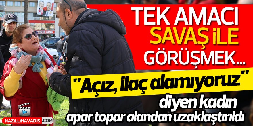 "Açız, ilaç alamıyoruz" diyen kadın apar topar alandan uzaklaştırıldı