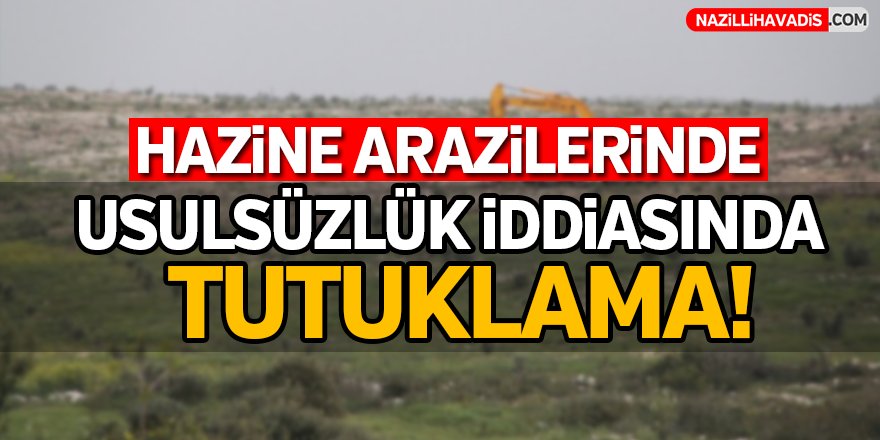 Hazine arazilerinde usulsüzlük iddiasında tutuklama!