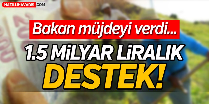 Bakan müjdeyi verdi! 1.5 milyar liralık destek