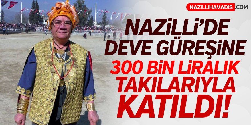 Hanımağa, deve güreşlerine 300 bin liralık takılarıyla katıldı