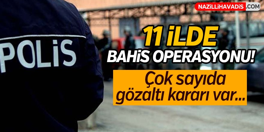 11 ilde bahis operasyonu!