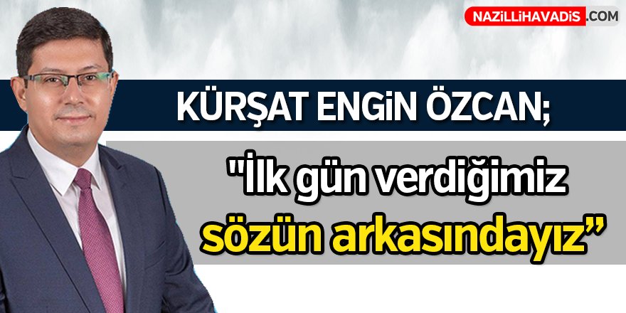 Kürşat Engin Özcan; "İlk gün verdiğimiz sözün arkasındayız"