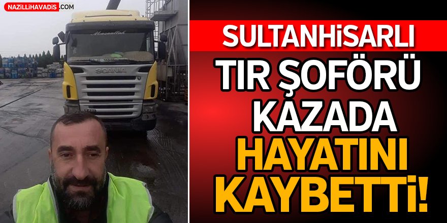 Sultanhisarlı TIR Şoförü Hayatını Kaybetti