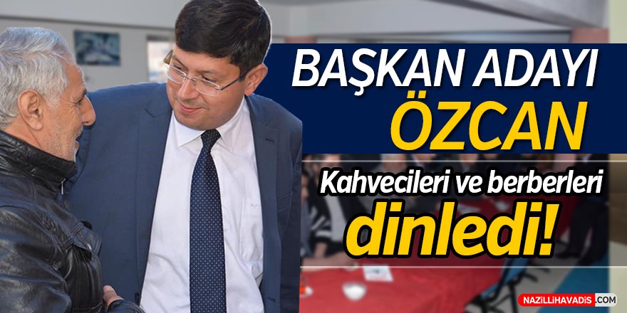 Başkan Adayı Özcan,kahvecileri ve berberleri dinledi!