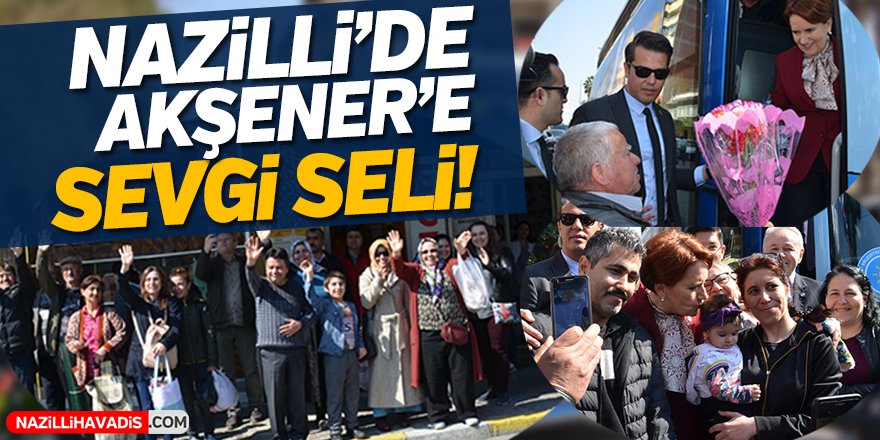 Nazilli'de Meral Akşener'e Sevgi Seli!