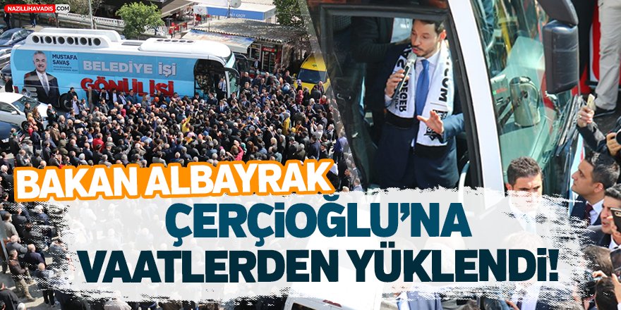 Bakan Albayrak Çerçioğlu'na vaatlerden yüklendi!