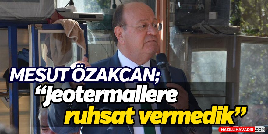 Mesut Özakcan;"Jeotermallere Ruhsat Vermedik"