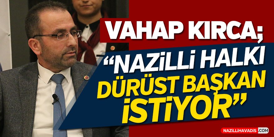 Vahap Kırca;"Nazilli halkı dürüst başkan istiyor"