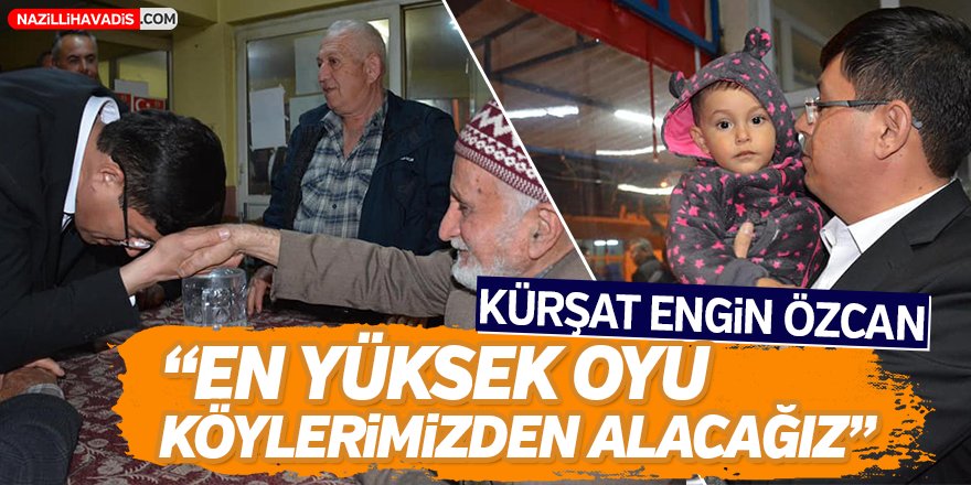 Kürşat Engin Özcan; "En yüksek oyu köylerimizden alacağız"