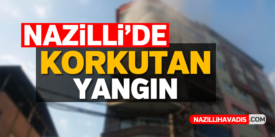 Nazilli'de korkutan yangın