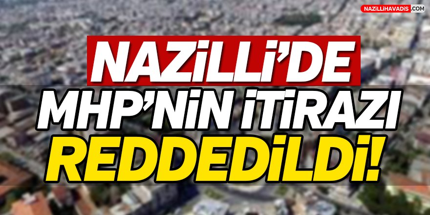 Nazilli’de MHP’nin İtirazı Reddedildi!