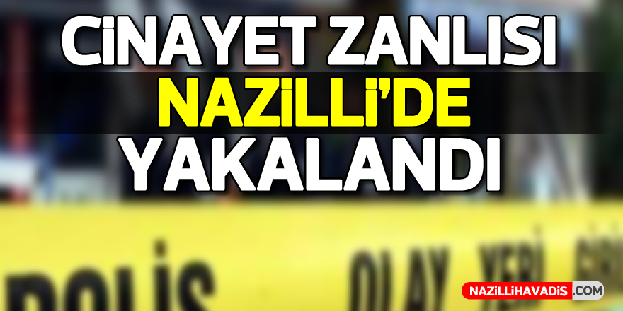 Cinayet zanlısı Nazilli’de yakalandı !