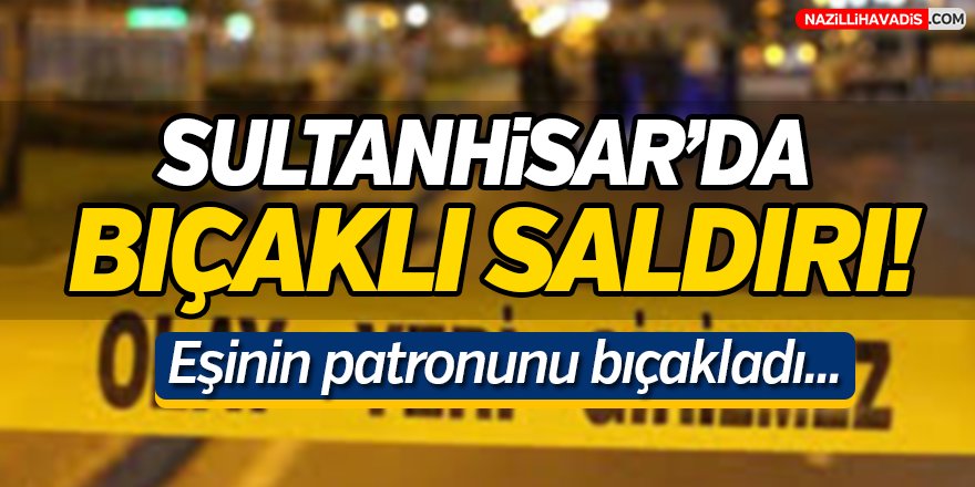 Sultanhisar'da Bıçaklı Saldırı!