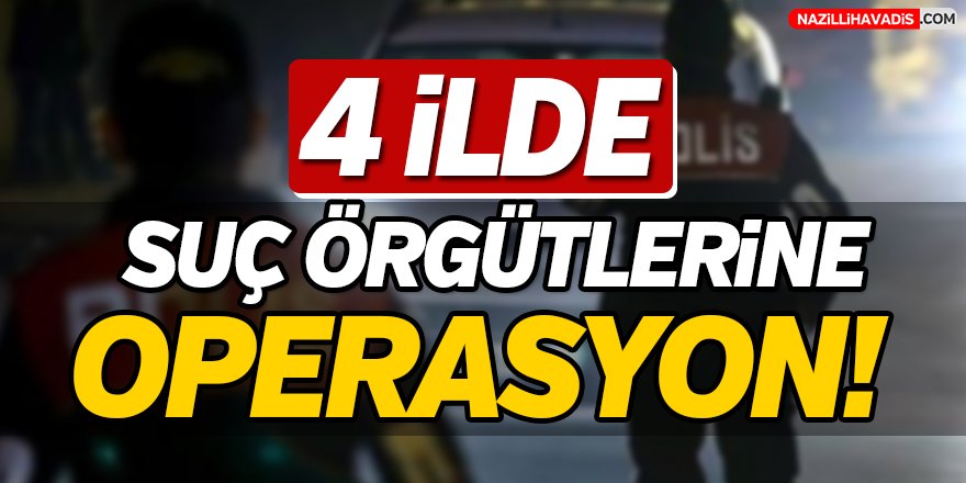 4 İlde Suç Örgütlerine Operasyon!