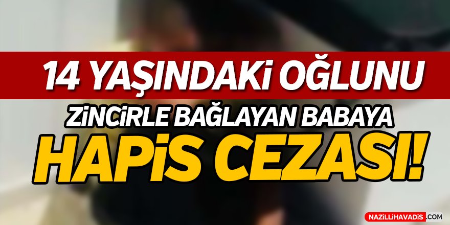 Oğlunu Zincirle Bağlayan Babaya Hapis Cezası!