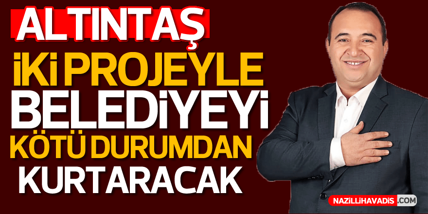 Altıntaş iki projeyle belediyeyi kötü durumdan kurtaracak!