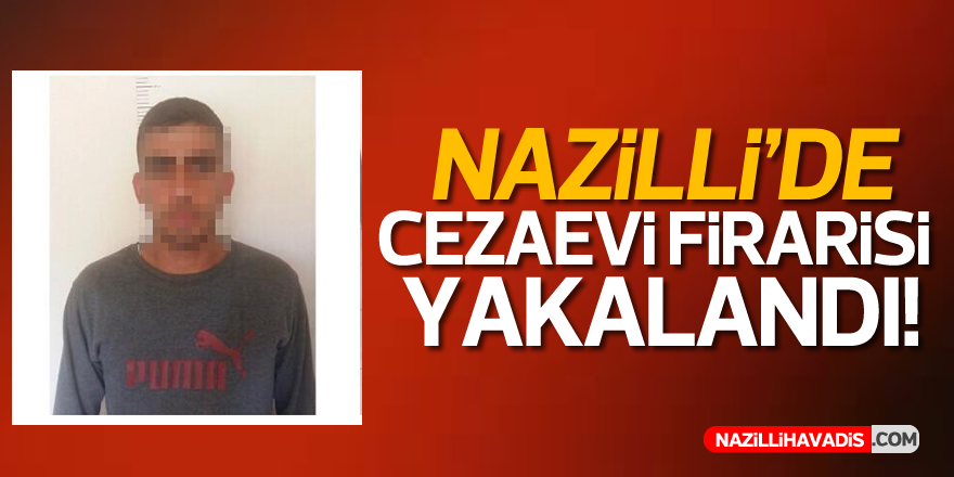 Nazilli'de cezaevi firarisi yakalandı!