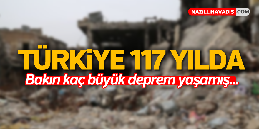 Türkiye 117 yılda bakın kaç büyük deprem yaşamış...