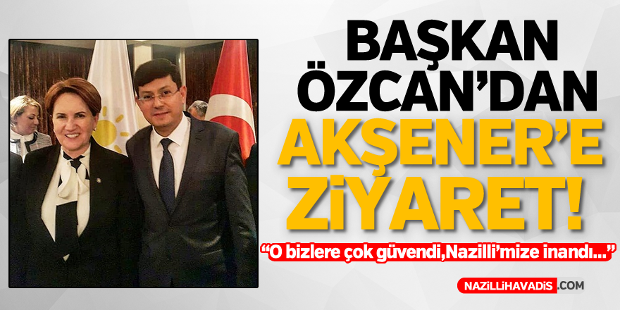 Başkan Özcan'dan Akşener'e ziyaret!