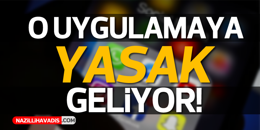 O uygulamaya yasak geliyor!