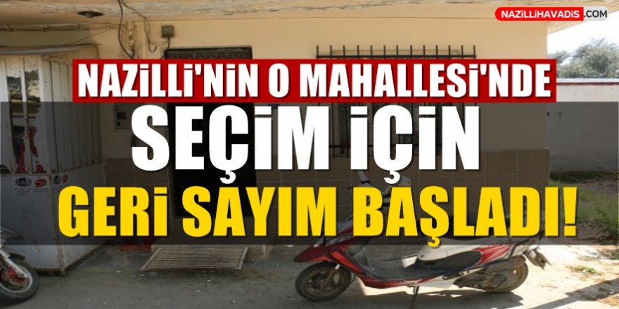 Nazilli'nin O Mahallesi'nde Seçim  İçin Geri Sayım Başladı!