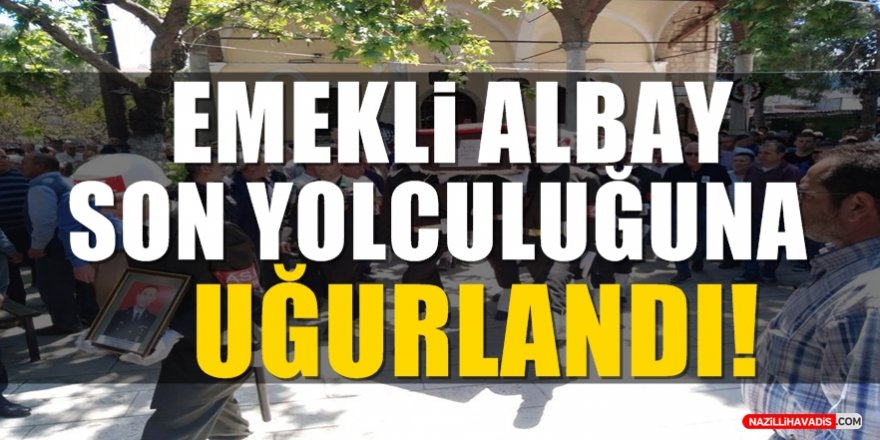 Emekli Albay Son Yolculuğuna Uğurlandı!