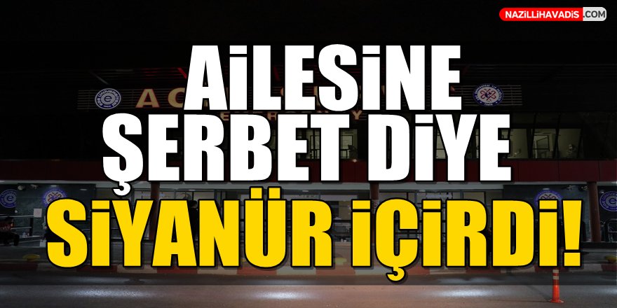 Ailesine 'şerbet' diye siyanür içirdi!