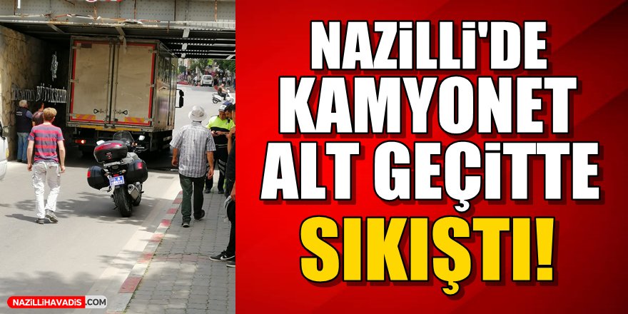 Nazilli'de Kamyonet Alt Geçitte Sıkıştı!