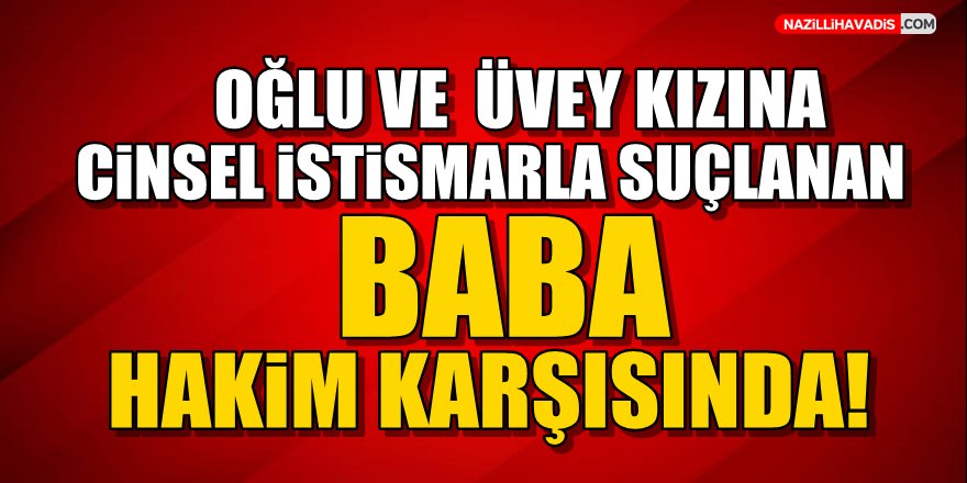 Oğlu ve üvey kızına cinsel istismarla suçlanan baba hakim karşısında!