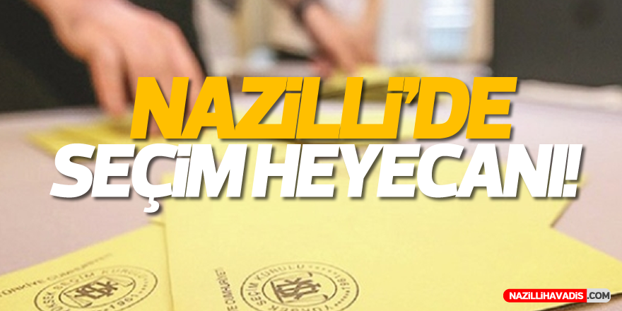 Nazilli'de seçim heyecanı!