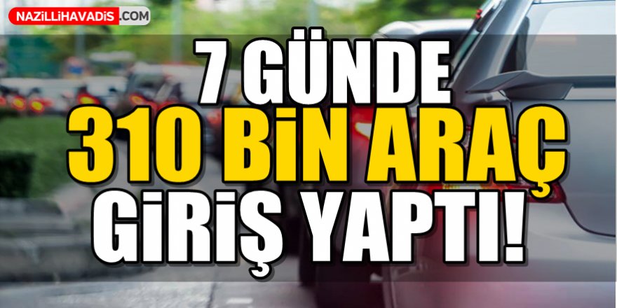 7 günde 310 bin araç giriş yaptı!