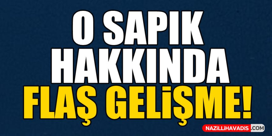 O sapık hakkında flaş gelişme!