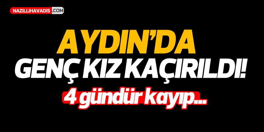 Aydın'da genç kız kaçırıldı!