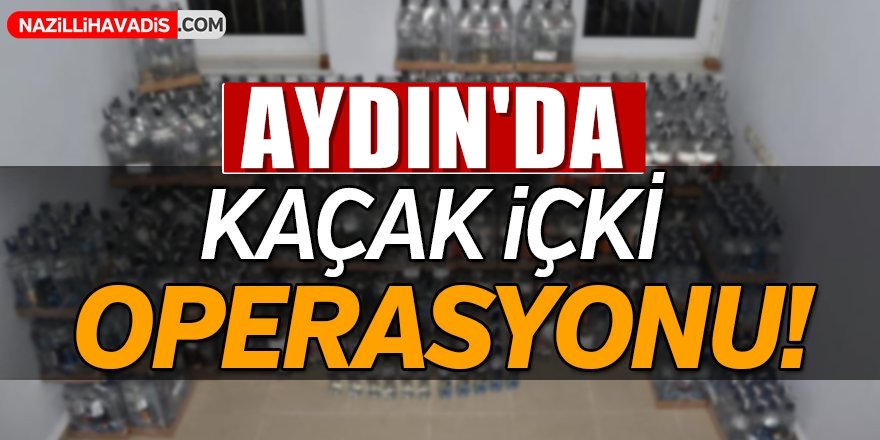 Aydın'da kaçak içki operasyonu!