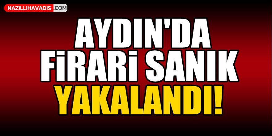 Aydın'da firari sanık yakalandı!