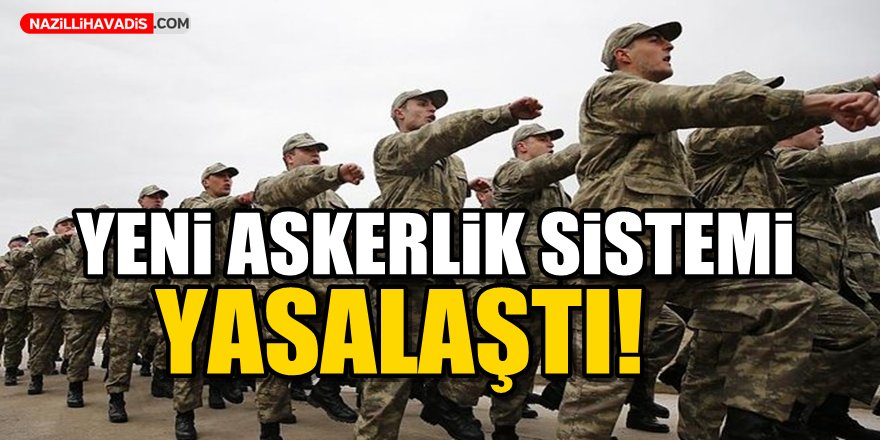 Yeni askerlik sistemi yasalaştı!